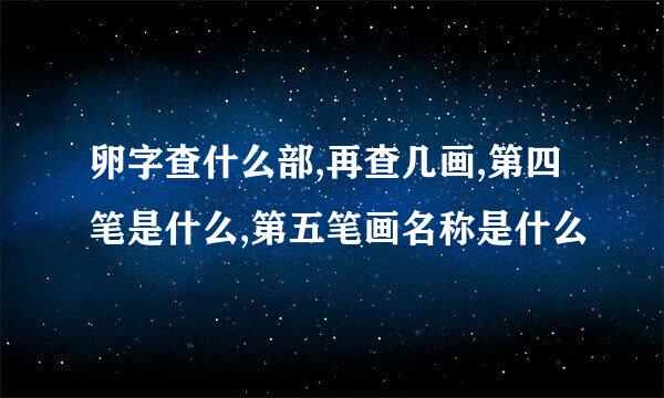 卵字查什么部,再查几画,第四笔是什么,第五笔画名称是什么