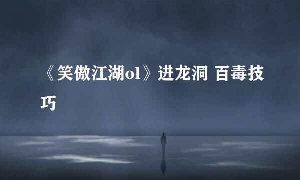 《笑傲江湖ol》进龙洞 百毒技巧