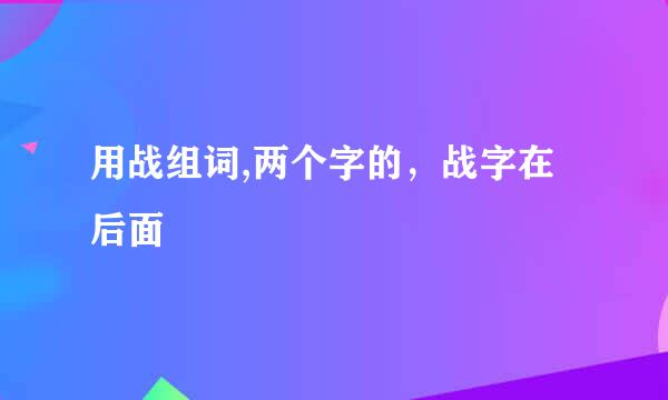 用战组词,两个字的，战字在后面