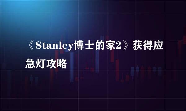 《Stanley博士的家2》获得应急灯攻略