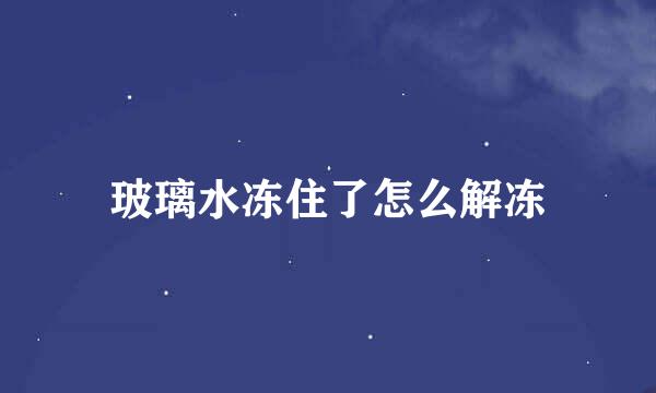 玻璃水冻住了怎么解冻