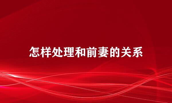 怎样处理和前妻的关系