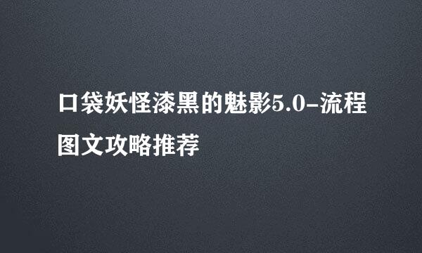 口袋妖怪漆黑的魅影5.0-流程图文攻略推荐
