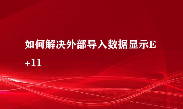 如何解决外部导入数据显示E+11