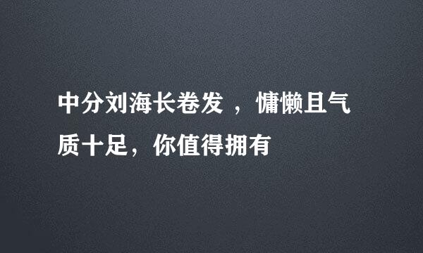 中分刘海长卷发 ，慵懒且气质十足，你值得拥有