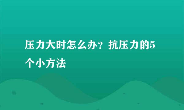压力大时怎么办？抗压力的5个小方法