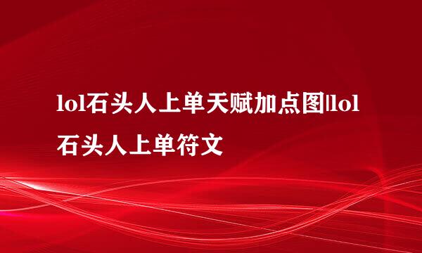 lol石头人上单天赋加点图|lol石头人上单符文