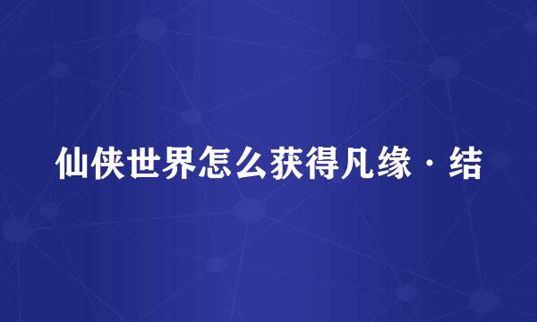 仙侠世界怎么获得凡缘·结