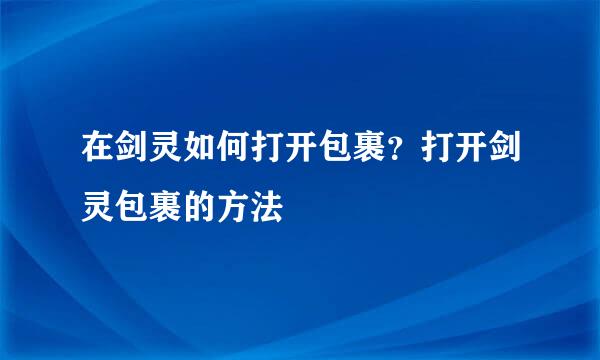在剑灵如何打开包裹？打开剑灵包裹的方法