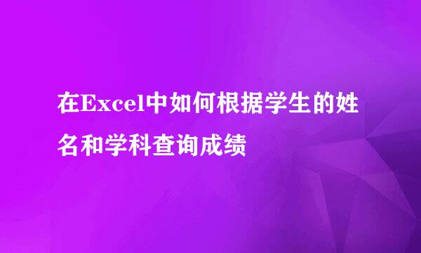 在Excel中如何根据学生的姓名和学科查询成绩