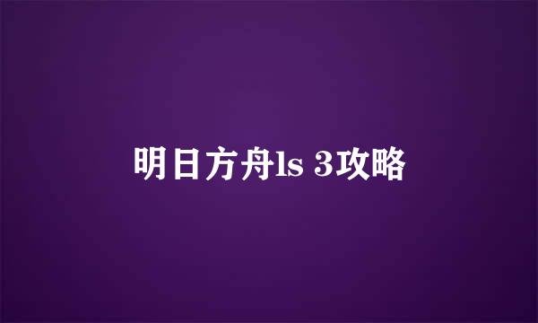 明日方舟ls 3攻略