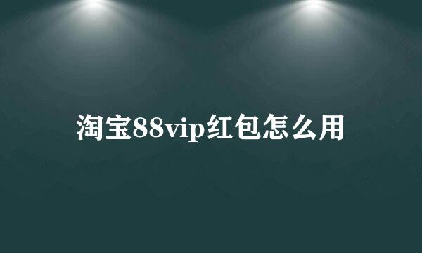 淘宝88vip红包怎么用