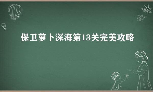 保卫萝卜深海第13关完美攻略