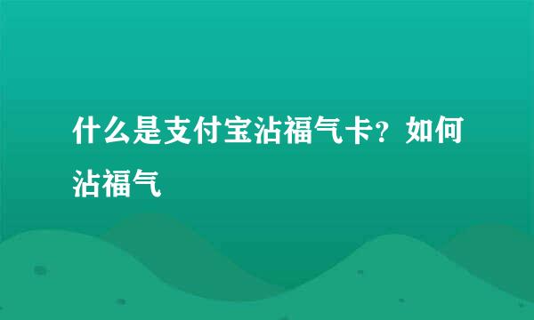 什么是支付宝沾福气卡？如何沾福气