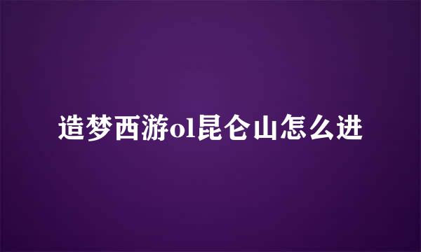 造梦西游ol昆仑山怎么进