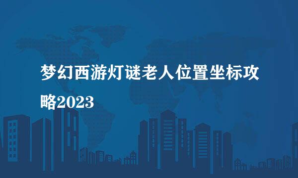 梦幻西游灯谜老人位置坐标攻略2023
