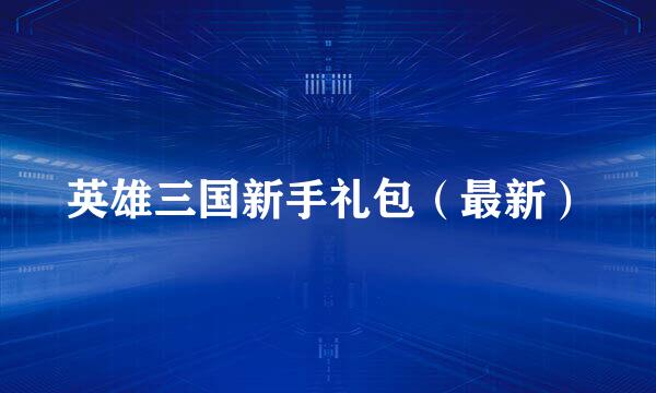 英雄三国新手礼包（最新）