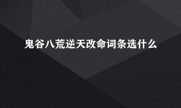 鬼谷八荒逆天改命词条选什么