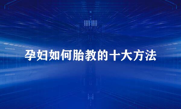 孕妇如何胎教的十大方法