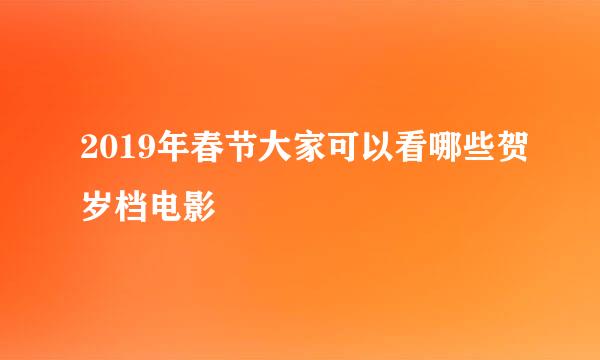 2019年春节大家可以看哪些贺岁档电影