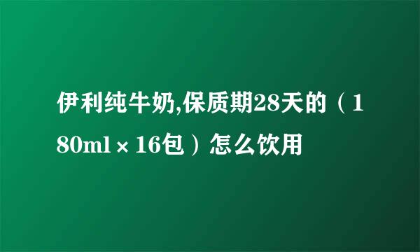 伊利纯牛奶,保质期28天的（180ml×16包）怎么饮用