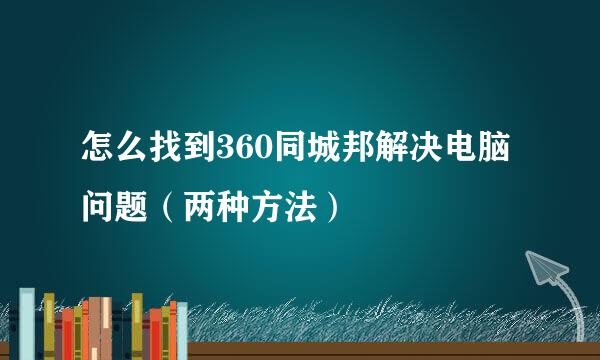 怎么找到360同城邦解决电脑问题（两种方法）