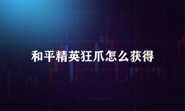 和平精英狂爪怎么获得