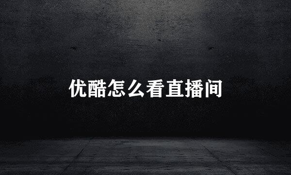 优酷怎么看直播间