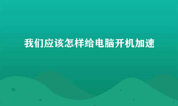我们应该怎样给电脑开机加速