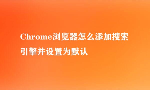Chrome浏览器怎么添加搜索引擎并设置为默认