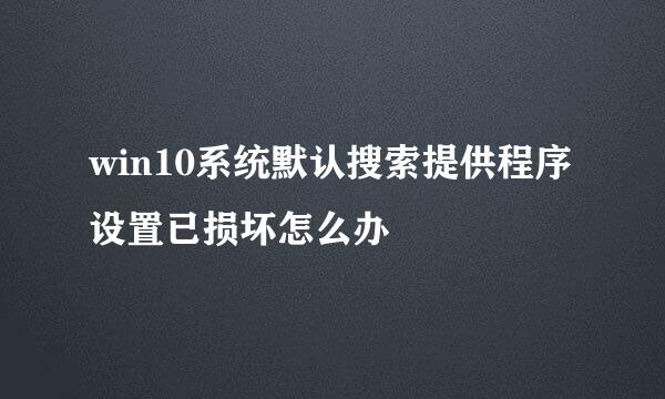 win10系统默认搜索提供程序设置已损坏怎么办