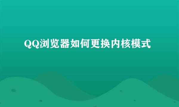 QQ浏览器如何更换内核模式