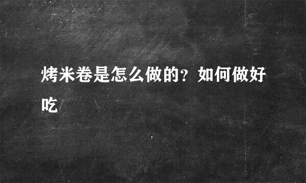 烤米卷是怎么做的？如何做好吃