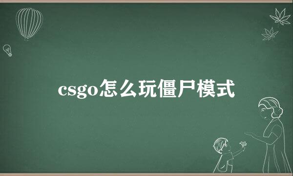 csgo怎么玩僵尸模式