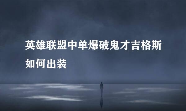英雄联盟中单爆破鬼才吉格斯如何出装