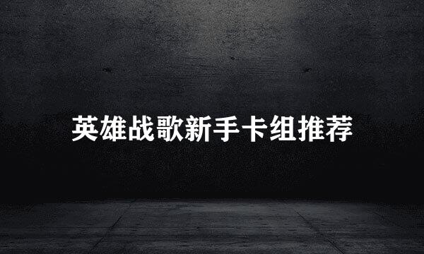 英雄战歌新手卡组推荐