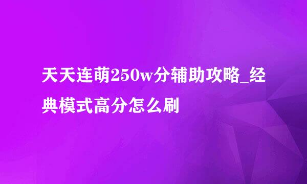 天天连萌250w分辅助攻略_经典模式高分怎么刷