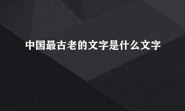中国最古老的文字是什么文字