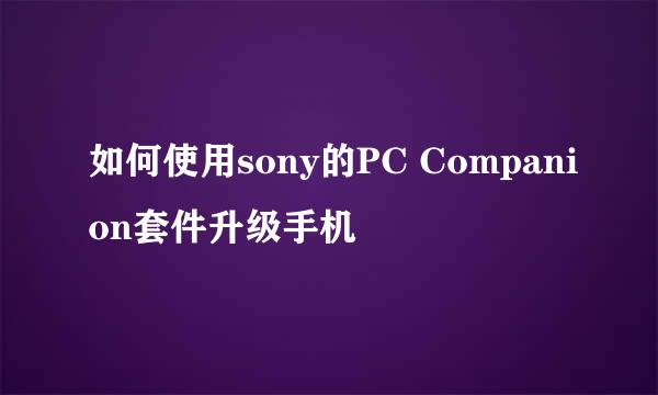 如何使用sony的PC Companion套件升级手机