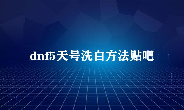 dnf5天号洗白方法贴吧