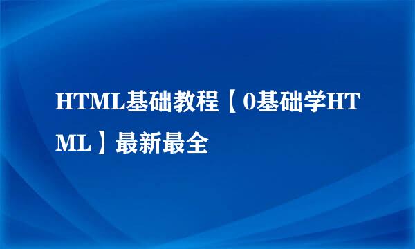 HTML基础教程【0基础学HTML】最新最全