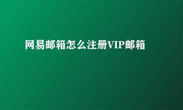 网易邮箱怎么注册VIP邮箱