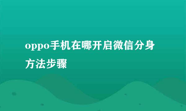 oppo手机在哪开启微信分身方法步骤