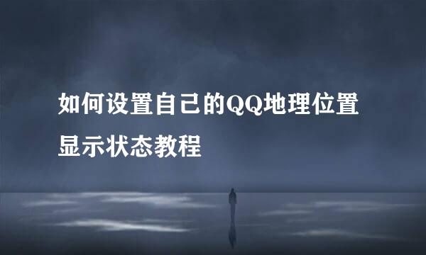 如何设置自己的QQ地理位置显示状态教程