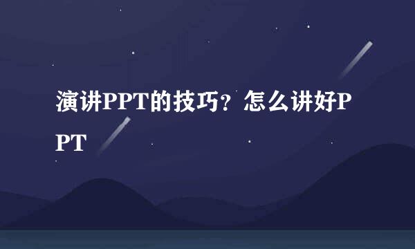 演讲PPT的技巧？怎么讲好PPT