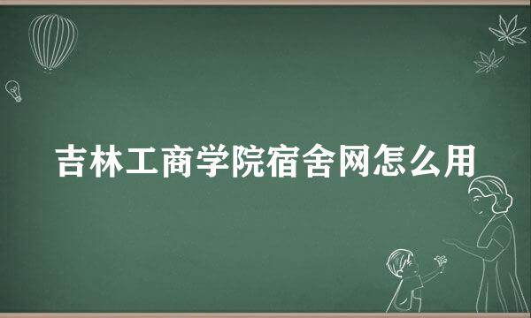 吉林工商学院宿舍网怎么用
