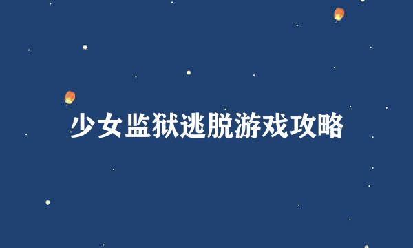 少女监狱逃脱游戏攻略