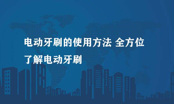 电动牙刷的使用方法 全方位了解电动牙刷