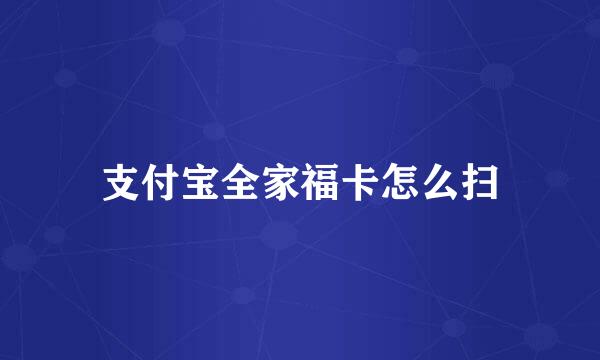 支付宝全家福卡怎么扫