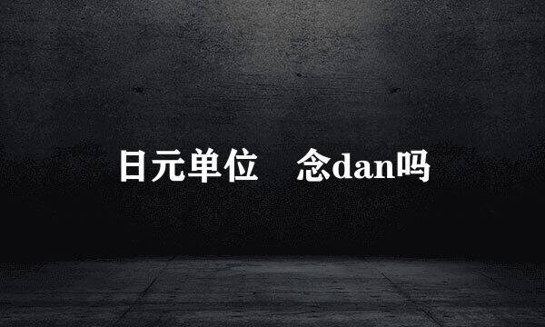 日元单位円念dan吗